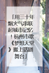 用三十年烟火气串联起城市记忆！杭州市歌《梦想天堂》搬上话剧舞台